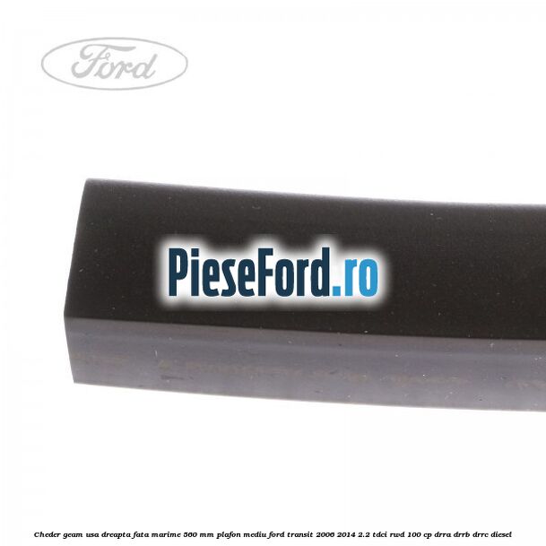 Cheder geam usa dreapta fata marime 560 MM plafon mediu Ford Transit 2006-2014 2.2 TDCi RWD 100 cp DRRA, DRRB, DRRC diesel