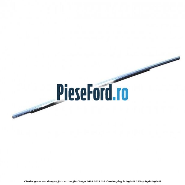 Cheder geam usa dreapta fata ST line Ford Kuga 2019-2023 2.5 Duratec Plug-in-Hybrid 225 cp Cheder geam usa dreapta fata ST line Ford Kuga 2019-2023 2.5 Duratec Plug-in-Hybrid 225 cp BGDA hybrid