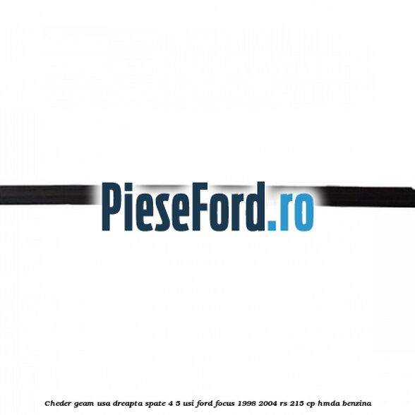 Cheder geam usa dreapta spate 4/5 usi Ford Focus 1998-2004 RS 215 cp Cheder geam usa dreapta spate 4/5 usi Ford Focus 1998-2004 RS 215 cp HMDA benzina