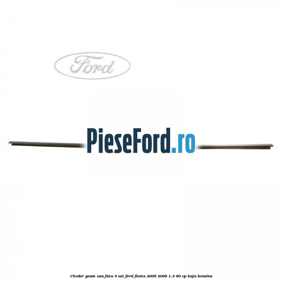 Cheder geam usa fata 3 usi Ford Fiesta 2005-2008 1.3 60 cp BAJA benzina