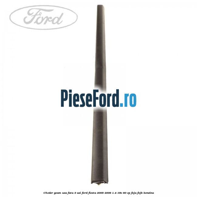 Cheder geam usa fata 3 usi Ford Fiesta 2005-2008 1.4 16V 80 cp Cheder geam usa fata 3 usi Ford Fiesta 2005-2008 1.4 16V 80 cp FXJA, FXJB benzina