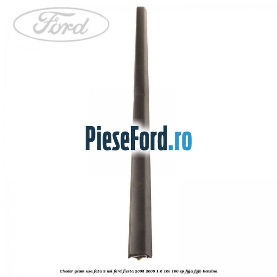 Cheder geam usa fata 3 usi Ford Fiesta 2005-2008 1.6 16V 100 cp FYJA, FYJB benzina