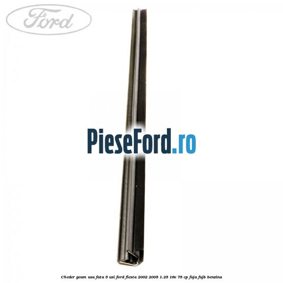 Cheder geam usa fata 5 usi Ford Fiesta 2002-2005 1.25 16V 75 cp Cheder geam usa fata 5 usi Ford Fiesta 2002-2005 1.25 16V 75 cp FUJA, FUJB benzina