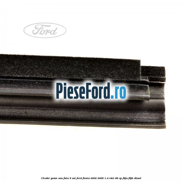 Cheder geam usa fata 5 usi Ford Fiesta 2002-2005 1.4 TDCi 68 cp F6JA, F6JB diesel