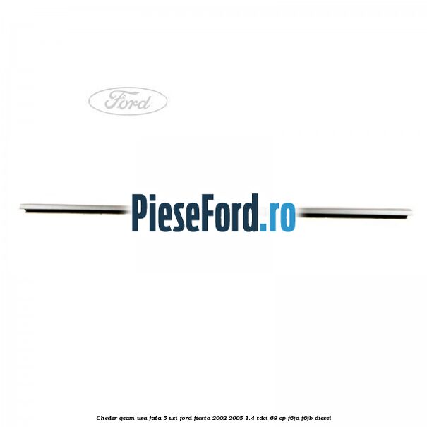 Cheder geam usa fata 5 usi Ford Fiesta 2002-2005 1.4 TDCi 68 cp F6JA, F6JB diesel