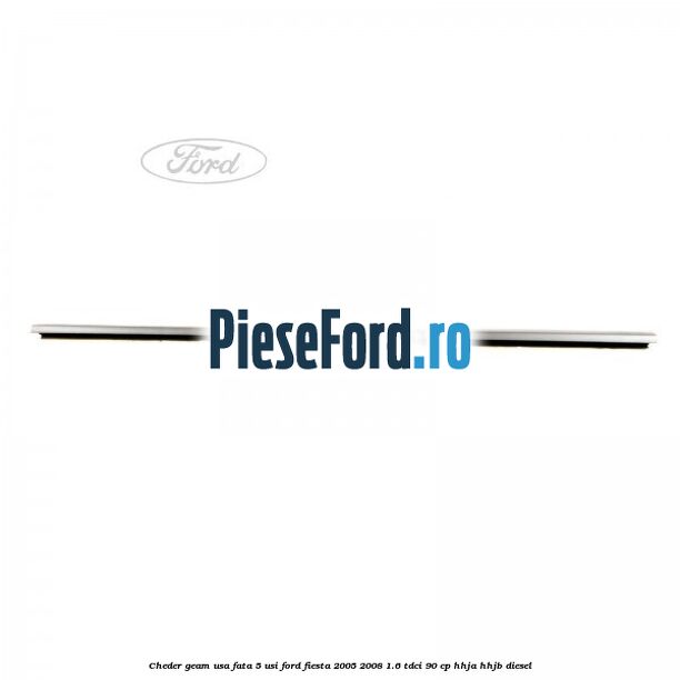 Cheder geam usa fata 5 usi Ford Fiesta 2005-2008 1.6 TDCi 90 cp HHJA, HHJB diesel
