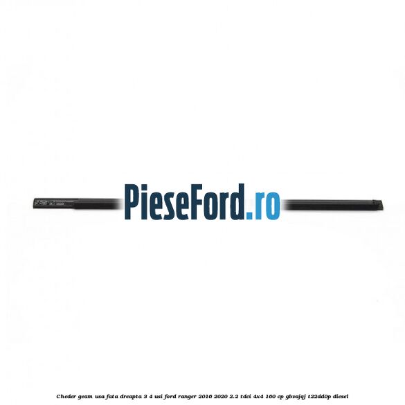 Cheder geam usa fata dreapta 3/4 usi Ford Ranger 2016-2020 2.2 TDCi 4x4 160 cp Cheder geam usa fata dreapta 3/4 usi Ford Ranger 2016-2020 2.2 TDCi 4x4 160 cp GBVAJQJ, T22DD0P diesel
