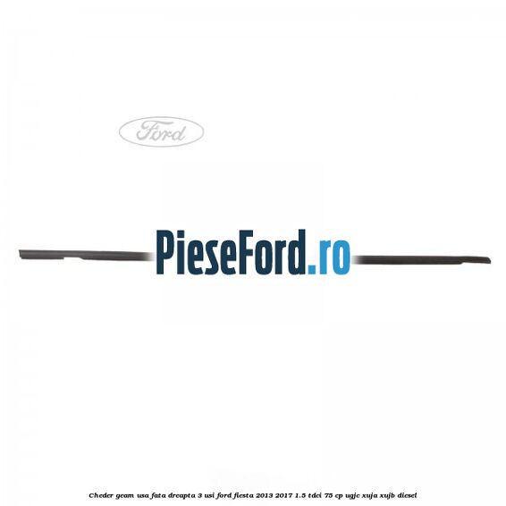 Cheder geam usa fata dreapta 3 usi Ford Fiesta 2013-2017 1.5 TDCi 75 cp UGJC, XUJA, XUJB diesel