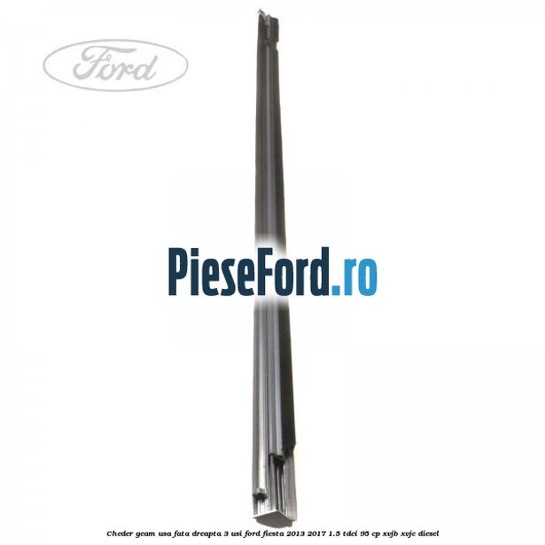 Cheder geam usa fata dreapta 3 usi Ford Fiesta 2013-2017 1.5 TDCi 95 cp XVJB, XVJC diesel