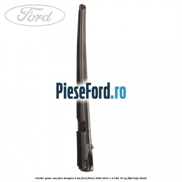 Cheder geam usa fata dreapta 5 usi Ford Fiesta 2008-2012 1.4 TDCi 70 cp Cheder geam usa fata dreapta 5 usi Ford Fiesta 2008-2012 1.4 TDCi 70 cp F6JD, KVJA diesel