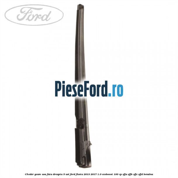 Cheder geam usa fata dreapta 5 usi Ford Fiesta 2013-2017 1.0 EcoBoost 100 cp SFJA, SFJB, SFJC, SFJD benzina