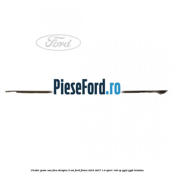 Cheder geam usa fata dreapta 5 usi Ford Fiesta 2013-2017 1.0 Sport 140 cp YYJA, YYJB benzina