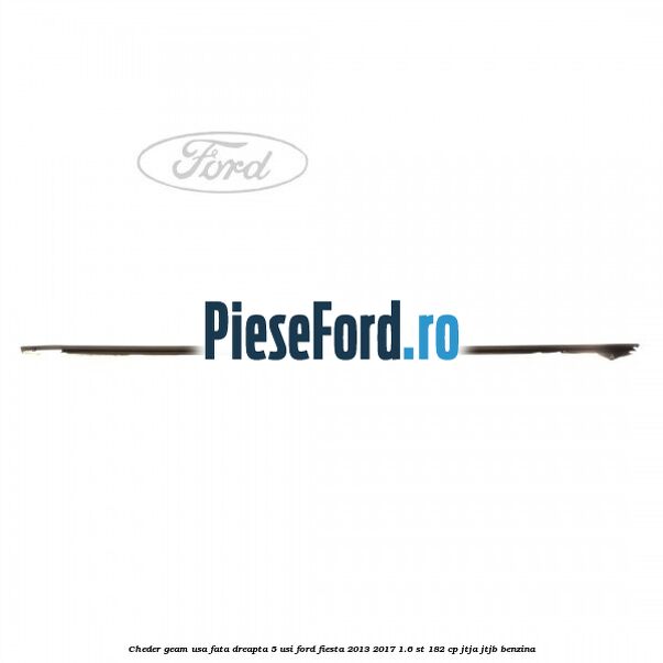 Cheder geam usa fata dreapta 5 usi Ford Fiesta 2013-2017 1.6 ST 182 cp JTJA, JTJB benzina