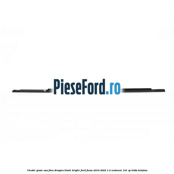 Cheder geam usa fata dreapta black bright Ford Focus 2019-2023 1.0 EcoBoost 101 cp B3DA benzina