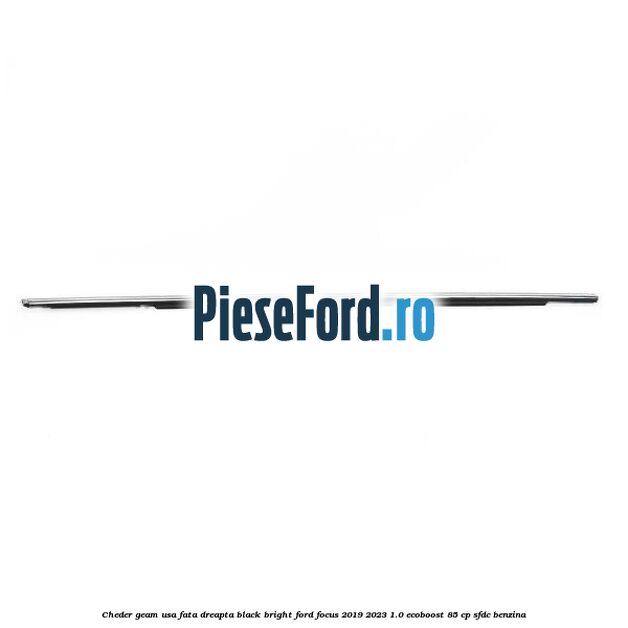 Cheder geam usa fata dreapta black bright Ford Focus 2019-2023 1.0 EcoBoost 85 cp SFDC benzina