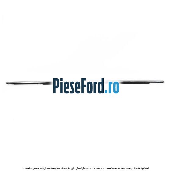Cheder geam usa fata dreapta black bright Ford Focus 2019-2023 1.0 EcoBoost mHEV 125 cp B7DA Hybrid