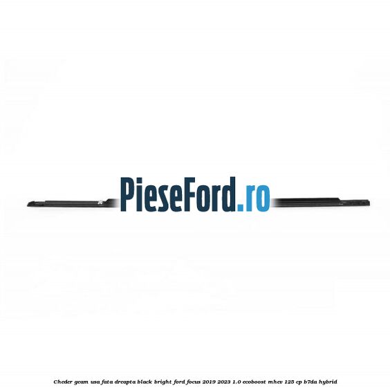 Cheder geam usa fata dreapta black bright Ford Focus 2019-2023 1.0 EcoBoost mHEV 125 cp B7DA Hybrid