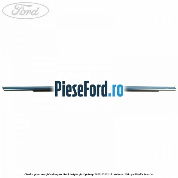 Cheder geam usa fata dreapta black bright Ford Galaxy 2015-2023 1.5 EcoBoost 165 cp Cheder geam usa fata dreapta black bright Ford Galaxy 2015-2023 1.5 EcoBoost 165 cp C15HDTX benzina