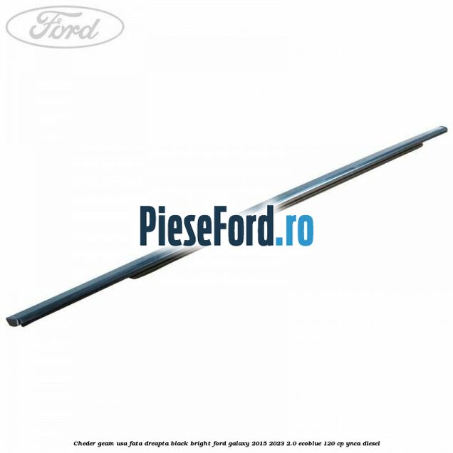 Cheder geam usa fata dreapta black bright Ford Galaxy 2015-2023 2.0 EcoBlue 120 cp Cheder geam usa fata dreapta black bright Ford Galaxy 2015-2023 2.0 EcoBlue 120 cp YNCA diesel