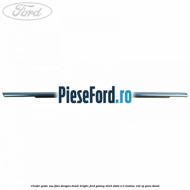 Cheder geam usa fata dreapta black bright Ford Galaxy 2015-2023 2.0 EcoBlue 120 cp Cheder geam usa fata dreapta black bright Ford Galaxy 2015-2023 2.0 EcoBlue 120 cp YNCA diesel