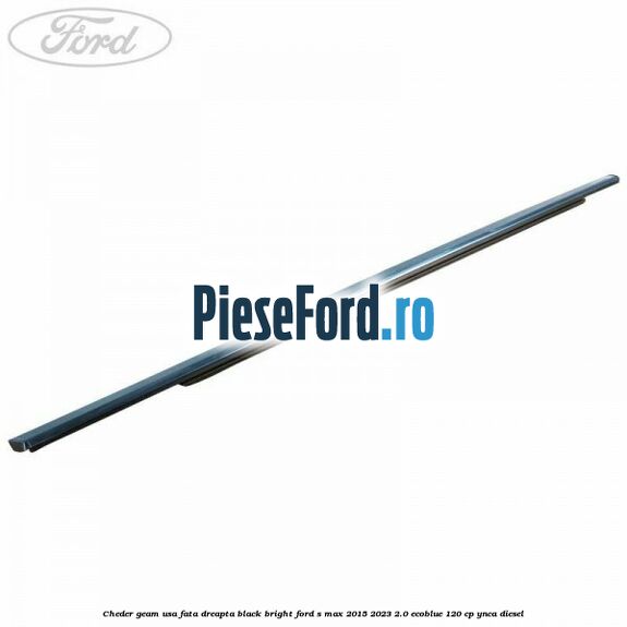Cheder geam usa fata dreapta black bright Ford S-Max 2015-2023 2.0 EcoBlue 120 cp YNCA diesel