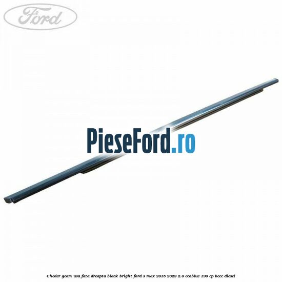Cheder geam usa fata dreapta black bright Ford S-Max 2015-2023 2.0 EcoBlue 190 cp BCCC diesel