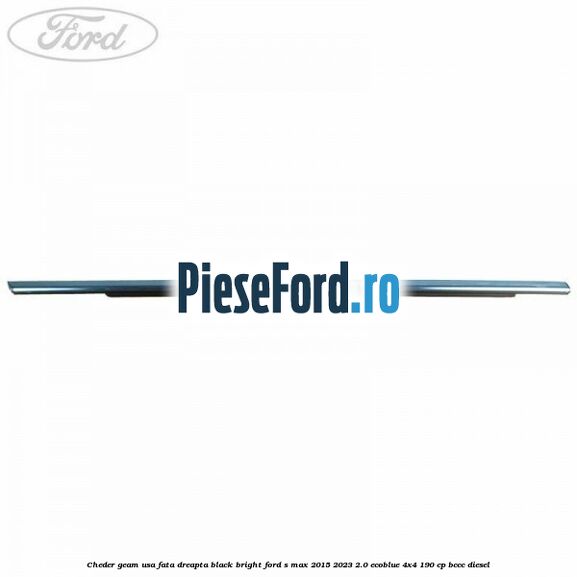 Cheder geam usa fata dreapta black bright Ford S-Max 2015-2023 2.0 EcoBlue 4x4 190 cp Cheder geam usa fata dreapta black bright Ford S-Max 2015-2023 2.0 EcoBlue 4x4 190 cp BCCC diesel