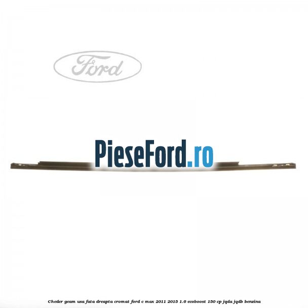Cheder geam usa fata dreapta cromat Ford C-Max 2011-2015 1.6 EcoBoost 150 cp JQDA, JQDB benzina