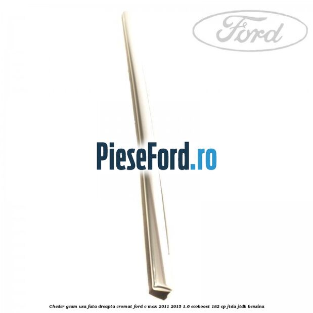 Cheder geam usa fata dreapta cromat Ford C-Max 2011-2015 1.6 EcoBoost 182 cp JTDA, JTDB benzina