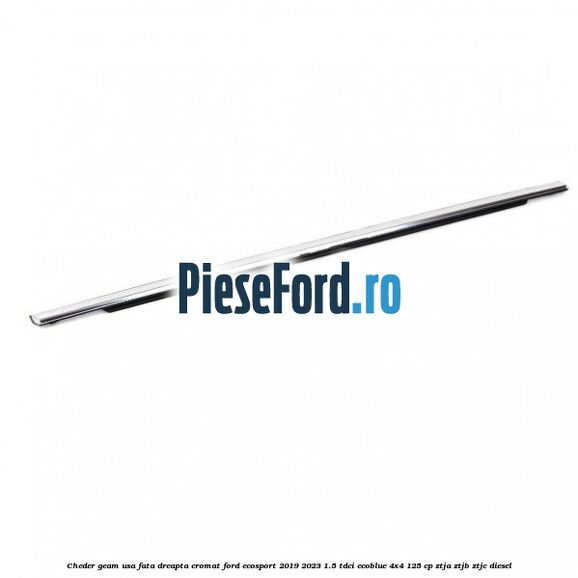 Cheder geam usa fata dreapta cromat Ford EcoSport 2019-2023 1.5 TDCi EcoBlue 4x4 125 cp ZTJA, ZTJB, ZTJC diesel
