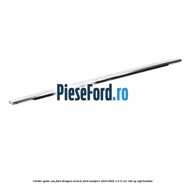Cheder geam usa fata dreapta cromat Ford EcoSport 2019-2023 1.5 Ti-VCT 122 cp XZJF benzina