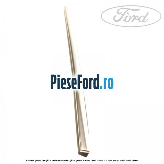Cheder geam usa fata dreapta cromat Ford Grand C-Max 2011-2015 1.6 TDCi 95 cp T3DA, T3DB diesel