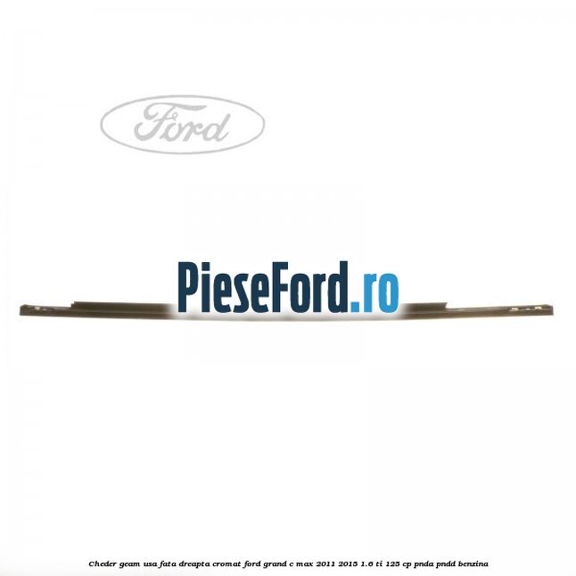 Cheder geam usa fata dreapta cromat Ford Grand C-Max 2011-2015 1.6 Ti 125 cp PNDA, PNDD benzina