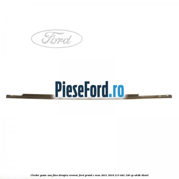 Cheder geam usa fata dreapta cromat Ford Grand C-Max 2011-2015 2.0 TDCi 136 cp UKDB diesel