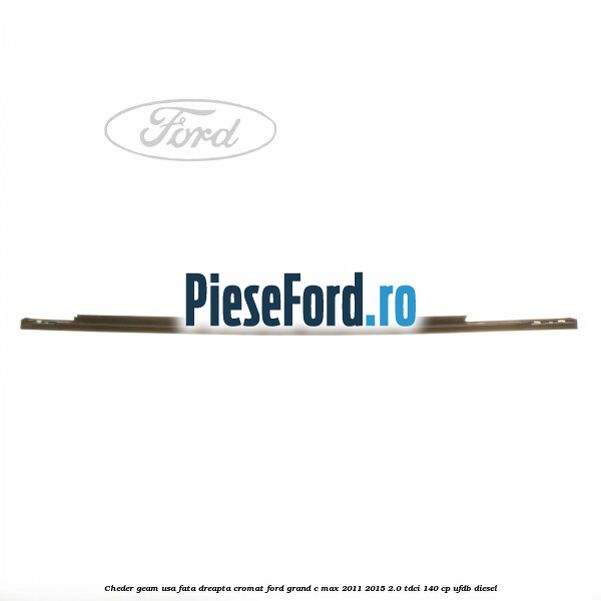 Cheder geam usa fata dreapta cromat Ford Grand C-Max 2011-2015 2.0 TDCi 140 cp UFDB diesel