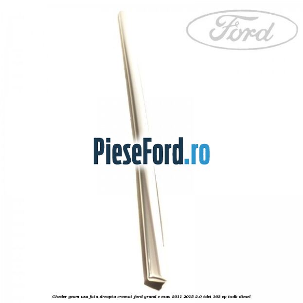 Cheder geam usa fata dreapta cromat Ford Grand C-Max 2011-2015 2.0 TDCi 163 cp TXDB diesel