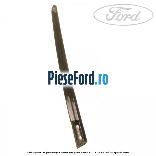 Cheder geam usa fata dreapta cromat Ford Grand C-Max 2011-2015 2.0 TDCi 163 cp TXDB diesel