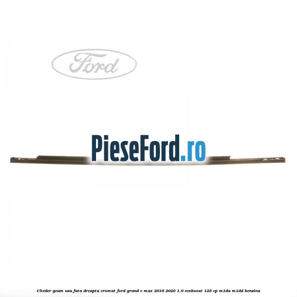 Cheder geam usa fata dreapta cromat Ford Grand C-Max 2016-2020 1.0 EcoBoost 125 cp M1DA, M1DD benzina