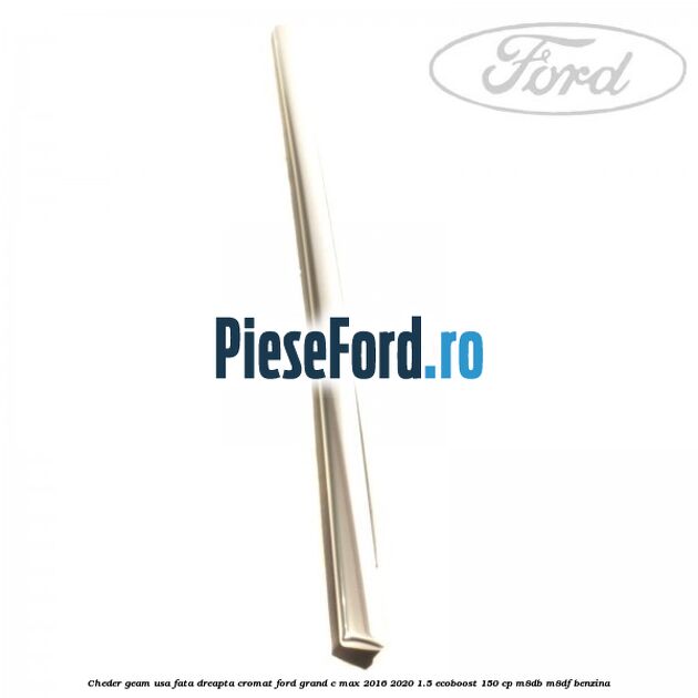 Cheder geam usa fata dreapta cromat Ford Grand C-Max 2016-2020 1.5 EcoBoost 150 cp M8DB, M8DF benzina