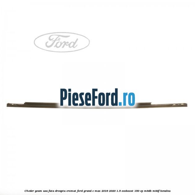 Cheder geam usa fata dreapta cromat Ford Grand C-Max 2016-2020 1.5 EcoBoost 150 cp M8DB, M8DF benzina