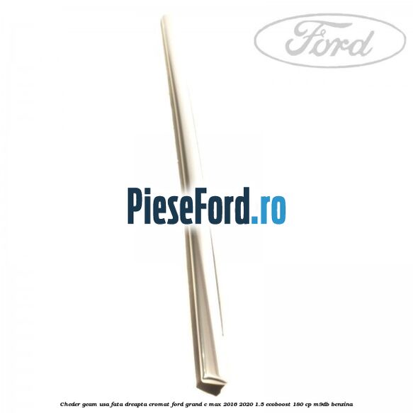 Cheder geam usa fata dreapta cromat Ford Grand C-Max 2016-2020 1.5 EcoBoost 180 cp Cheder geam usa fata dreapta cromat Ford Grand C-Max 2016-2020 1.5 EcoBoost 180 cp M9DB benzina