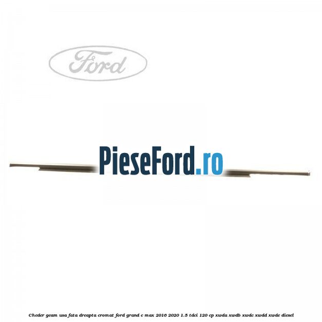 Cheder geam usa fata dreapta cromat Ford Grand C-Max 2016-2020 1.5 TDCi 120 cp XWDA, XWDB, XWDC, XWDD, XWDE diesel