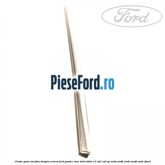 Cheder geam usa fata dreapta cromat Ford Grand C-Max 2016-2020 1.5 TDCi 120 cp XWDA, XWDB, XWDC, XWDD, XWDE diesel