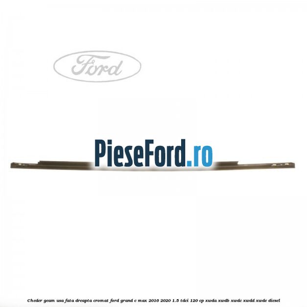 Cheder geam usa fata dreapta cromat Ford Grand C-Max 2016-2020 1.5 TDCi 120 cp XWDA, XWDB, XWDC, XWDD, XWDE diesel