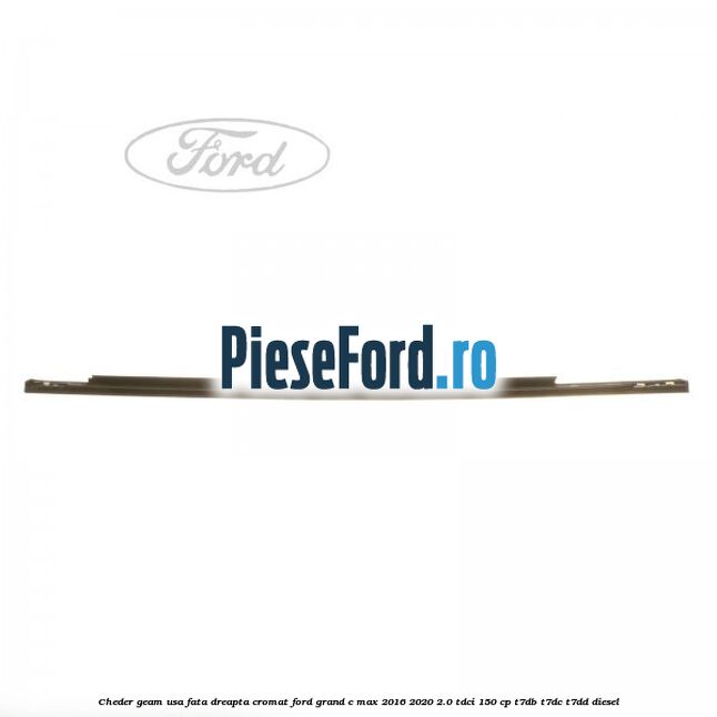 Cheder geam usa fata dreapta cromat Ford Grand C-Max 2016-2020 2.0 TDCi 150 cp T7DB, T7DC, T7DD diesel