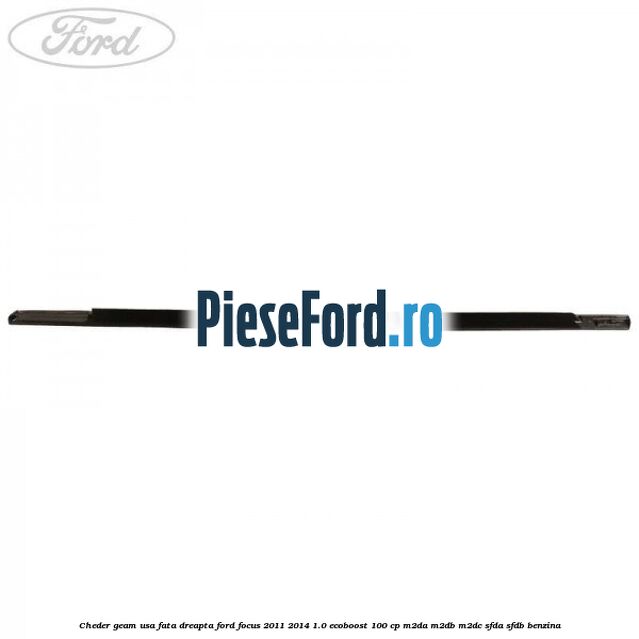 Cheder geam usa fata dreapta Ford Focus 2011-2014 1.0 EcoBoost 100 cp Cheder geam usa fata dreapta Ford Focus 2011-2014 1.0 EcoBoost 100 cp M2DA, M2DB, M2DC, SFDA, SFDB benzina