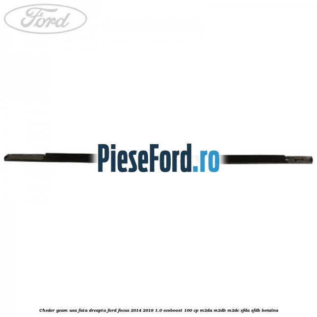Cheder geam usa fata dreapta Ford Focus 2014-2018 1.0 EcoBoost 100 cp Cheder geam usa fata dreapta Ford Focus 2014-2018 1.0 EcoBoost 100 cp M2DA, M2DB, M2DC, SFDA, SFDB benzina