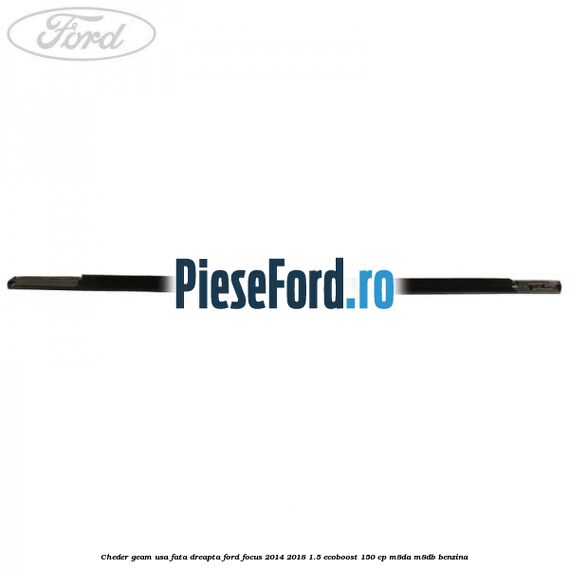 Cheder geam usa fata dreapta Ford Focus 2014-2018 1.5 EcoBoost 150 cp M8DA, M8DB benzina