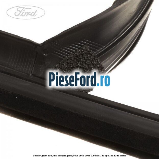 Cheder geam usa fata dreapta Ford Focus 2014-2018 1.6 TDCi 115 cp Cheder geam usa fata dreapta Ford Focus 2014-2018 1.6 TDCi 115 cp T1DA, T1DB diesel