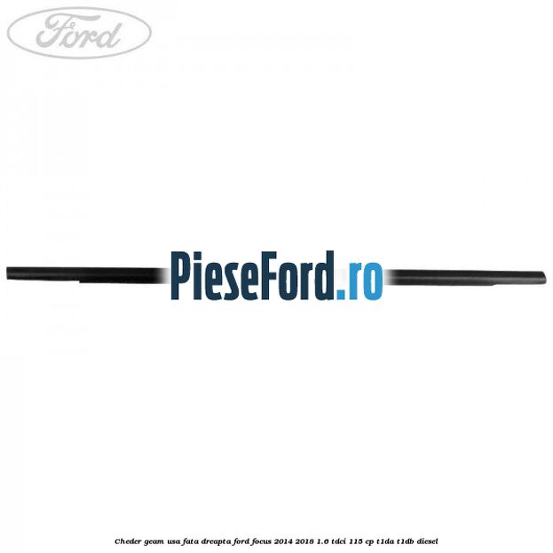 Cheder geam usa fata dreapta Ford Focus 2014-2018 1.6 TDCi 115 cp Cheder geam usa fata dreapta Ford Focus 2014-2018 1.6 TDCi 115 cp T1DA, T1DB diesel